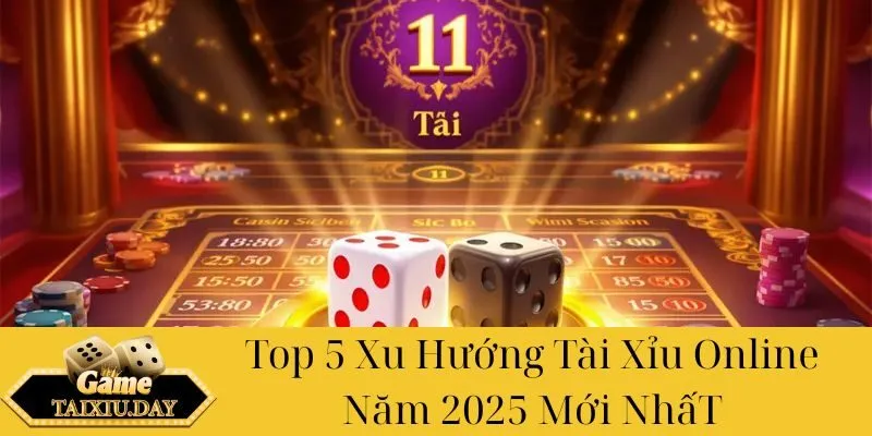 Top 5 Xu Hướng Tài Xỉu Online Năm 2025 Mới Nhất
